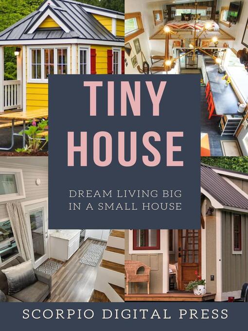 Title details for Tiny House Dream Living Big In a Small House by Scorpio Digital Press - Available